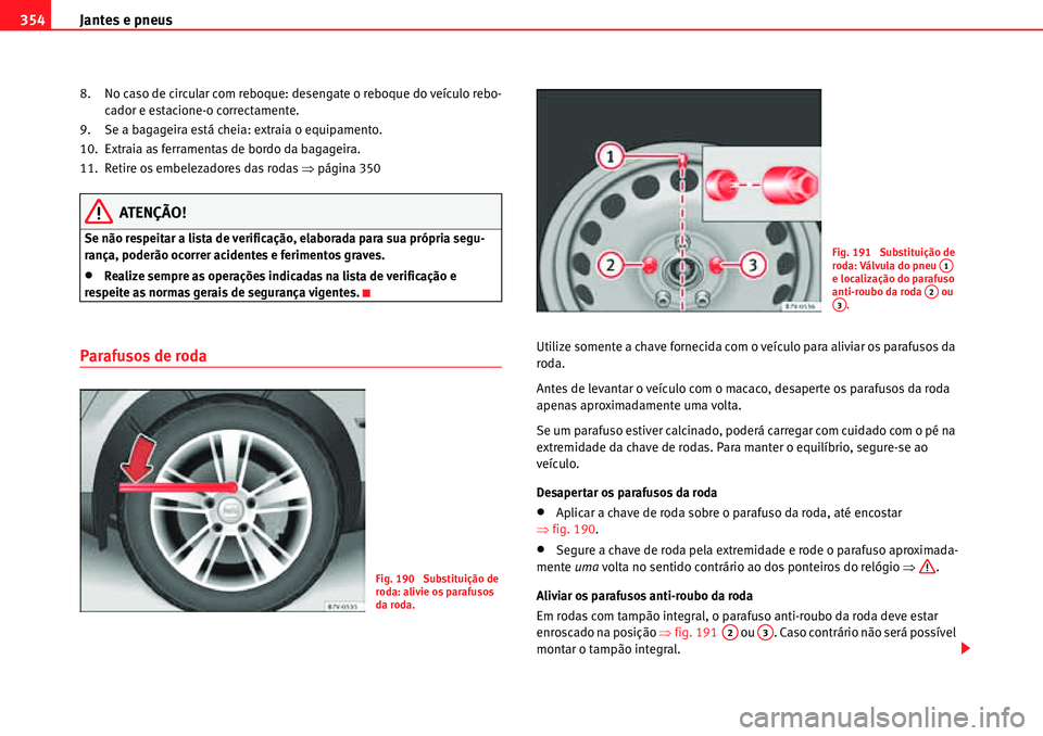 Seat Alhambra 2010  Manual do proprietário (in Portuguese)  Jantes e pneus 354
8. No caso de circular com reboque: desengate o reboque do veículo rebo-
cador e estacione-o correctamente.
9. Se a bagageira está cheia: extraia o equipamento.
10. Extraia as fer