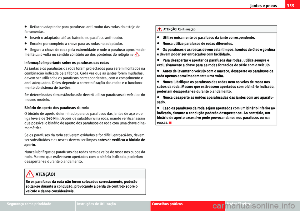 Seat Alhambra 2010  Manual do proprietário (in Portuguese)  Jantes e pneus355
Segurança como prioridadeInstruções de UtilizaçãoConselhos práticosDados Técnicos
�xRetirar o adaptador para parafusos anti-roubo das rodas do estojo de 
ferramentas.
�xInseri