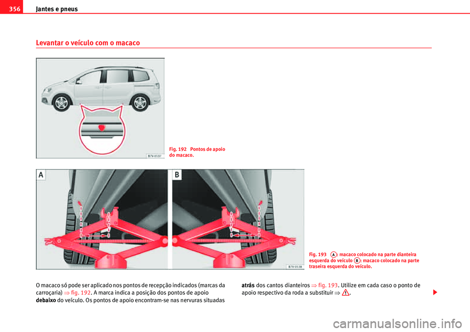 Seat Alhambra 2010  Manual do proprietário (in Portuguese)  Jantes e pneus 356
Levantar o veículo com o macaco
O macaco só pode ser aplicado nos pontos de recepção indicados (marcas da 
carroçaria) �Ÿfig. 192. A marca indica a posição dos pontos de apo
