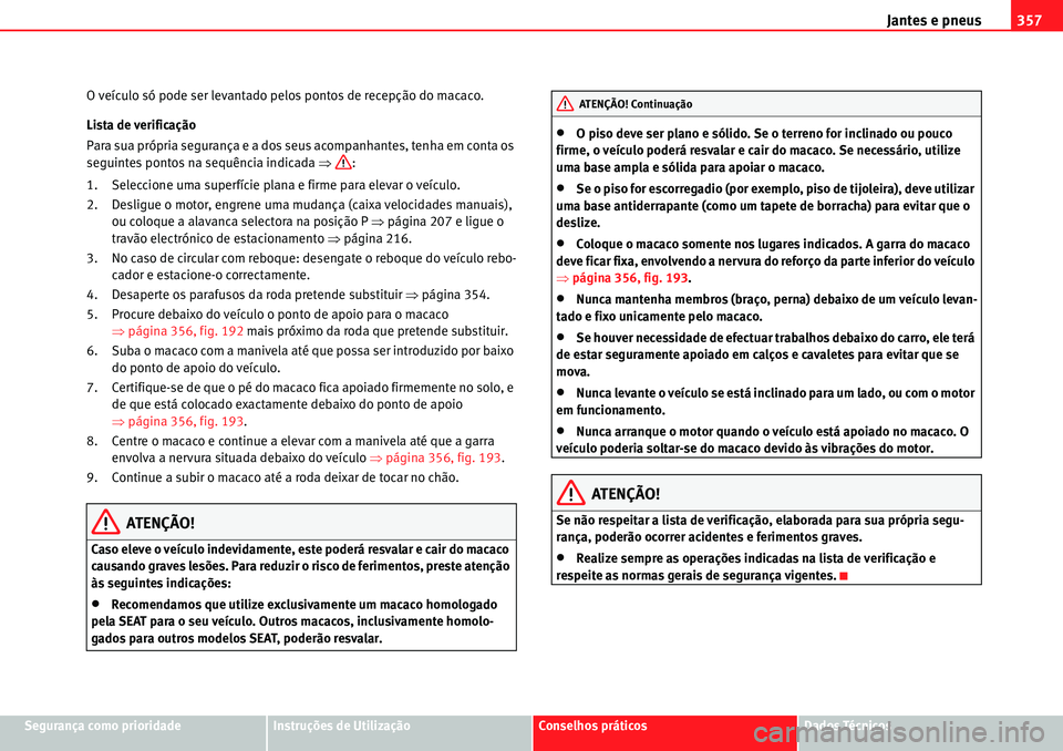 Seat Alhambra 2010  Manual do proprietário (in Portuguese)  Jantes e pneus357
Segurança como prioridadeInstruções de UtilizaçãoConselhos práticosDados Técnicos O veículo só pode ser levantado pelos pontos de recepção do macaco.
Lista de verificaçã