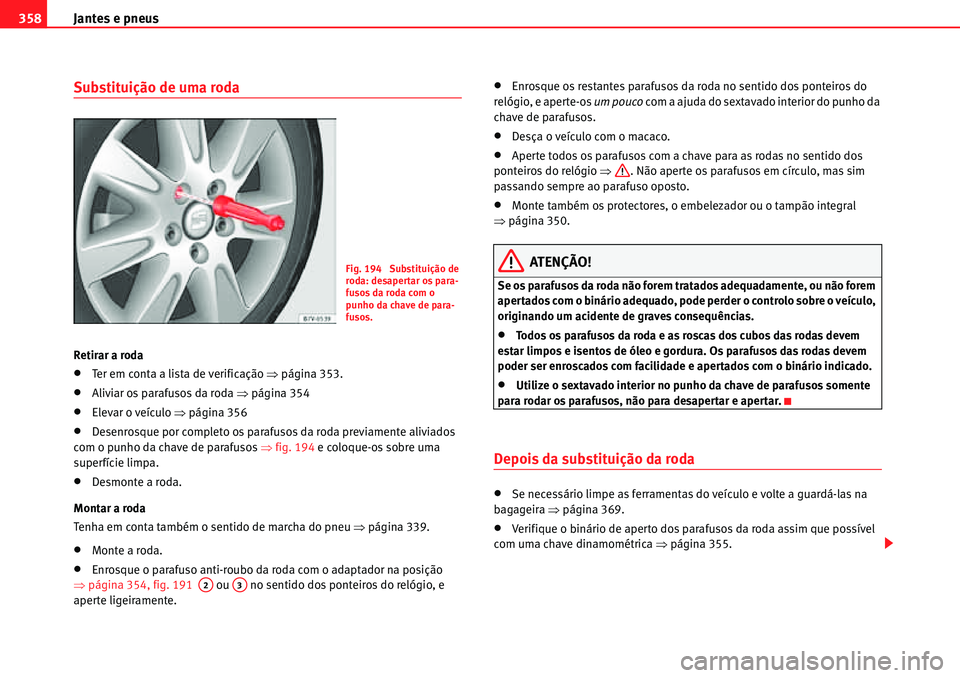 Seat Alhambra 2010  Manual do proprietário (in Portuguese)  Jantes e pneus 358
Substituição de uma roda
Retirar a roda
�xTer em conta a lista de verificação �Ÿpágina 353.
�xAliviar os parafusos da roda �Ÿpágina 354
�xElevar o veículo �Ÿpágina 356
�x