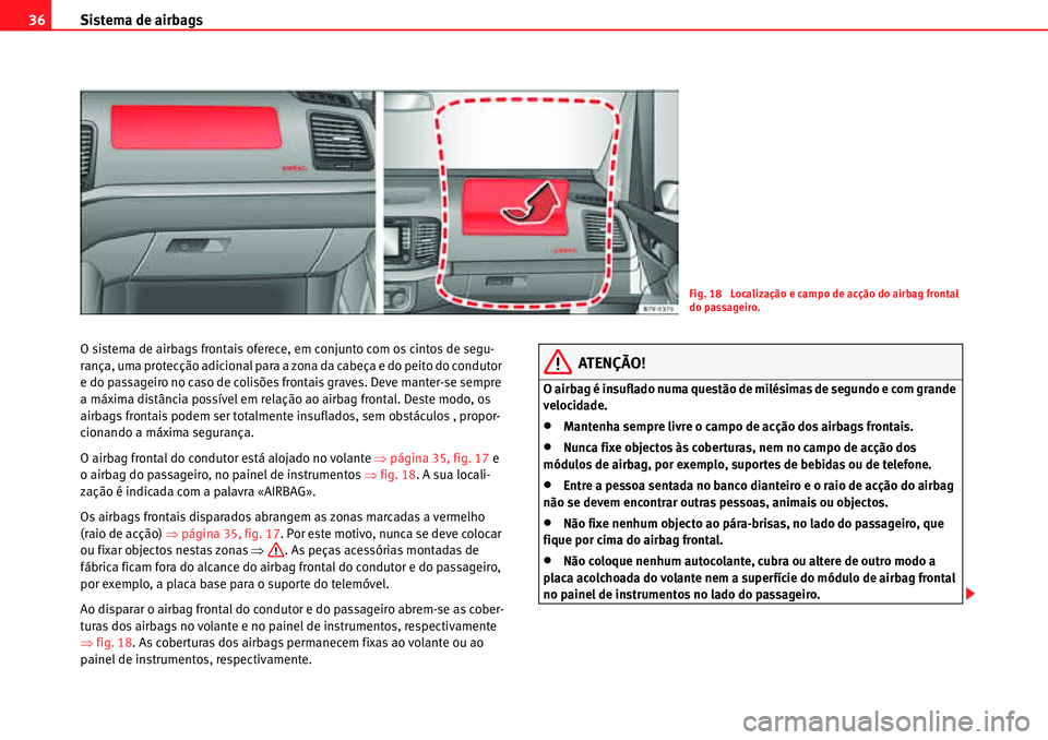 Seat Alhambra 2010  Manual do proprietário (in Portuguese)  Sistema de airbags 36
O sistema de airbags frontais oferece, em conjunto com os cintos de segu-
rança, uma protecção adicional para a zona da cabeça e do peito do condutor 
e do passageiro no caso