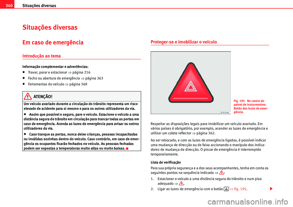 Seat Alhambra 2010  Manual do proprietário (in Portuguese)  Situações diversas 360
Situações diversas
Em caso de emergência
Introdução ao tema
Informação complementar e advertências:
�xTravar, parar e estacionar �Ÿpágina 216
�xFecho ou abertura de 