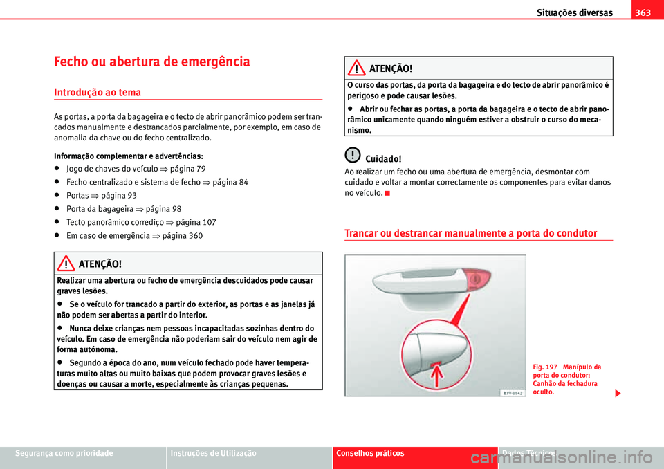 Seat Alhambra 2010  Manual do proprietário (in Portuguese)  Situações diversas363
Segurança como prioridadeInstruções de UtilizaçãoConselhos práticosDados Técnicos
Fecho ou abertura de emergência
Introdução ao tema
As portas, a porta da bagageira e