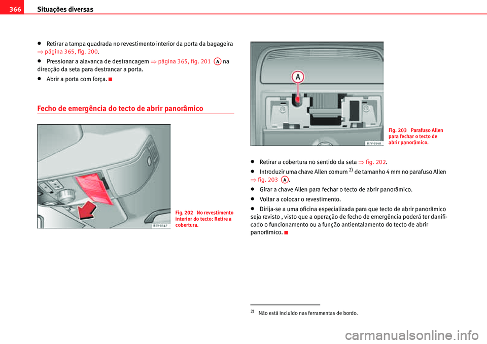 Seat Alhambra 2010  Manual do proprietário (in Portuguese)  Situações diversas 366
�xRetirar a tampa quadrada no revestimento interior da porta da bagageira 
�Ÿpágina 365, fig. 200.
�xPressionar a alavanca de destrancagem �Ÿpágina 365, fig. 201   na 
dir