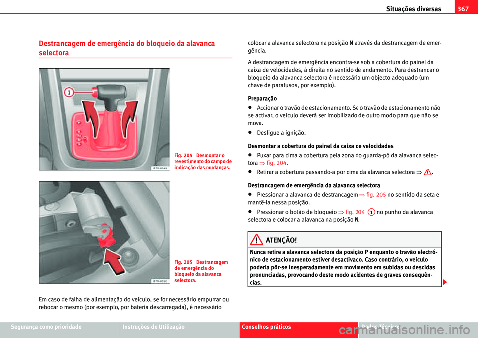 Seat Alhambra 2010  Manual do proprietário (in Portuguese)  Situações diversas367
Segurança como prioridadeInstruções de UtilizaçãoConselhos práticosDados Técnicos
Destrancagem de emergência do bloqueio da alavanca 
selectora
Em caso de falha de alim