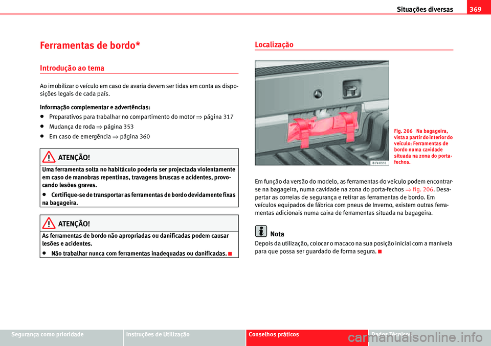 Seat Alhambra 2010  Manual do proprietário (in Portuguese)  Situações diversas369
Segurança como prioridadeInstruções de UtilizaçãoConselhos práticosDados Técnicos
Ferramentas de bordo*
Introdução ao tema
Ao imobilizar o veículo em caso de avaria d