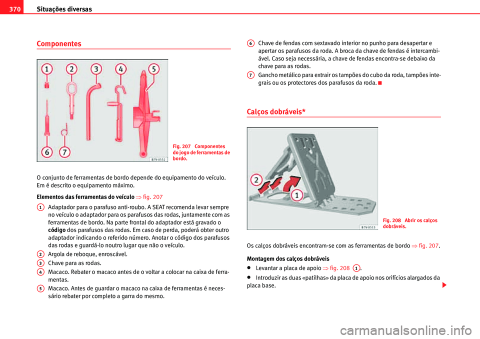 Seat Alhambra 2010  Manual do proprietário (in Portuguese)  Situações diversas 370
Componentes
O conjunto de ferramentas de bordo depende do equipamento do veículo. 
Em é descrito o equipamento máximo.
Elementos das ferramentas do veículo �Ÿfig. 207
Ada