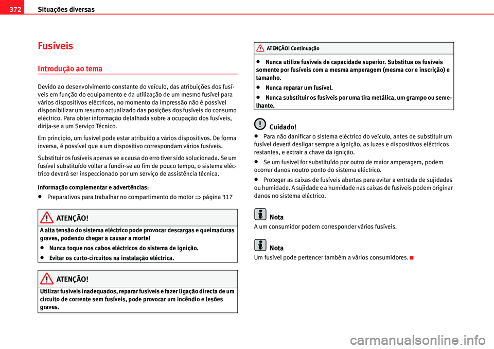 Seat Alhambra 2010  Manual do proprietário (in Portuguese)  Situações diversas 372
Fusíveis
Introdução ao tema
Devido ao desenvolvimento constante do veículo, das atribuições dos fusí-
veis em função do equipamento e da utilização de um mesmo fus