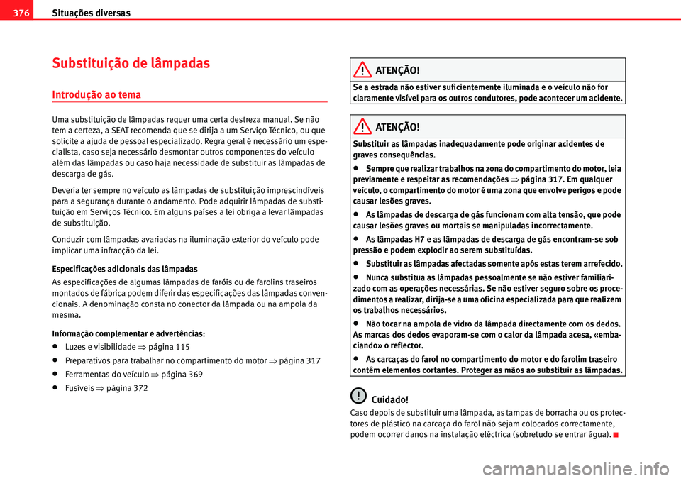Seat Alhambra 2010  Manual do proprietário (in Portuguese)  Situações diversas 376
Substituição de lâmpadas
Introdução ao tema
Uma substituição de lâmpadas requer uma certa destreza manual. Se não 
tem a certeza, a SEAT recomenda que se dirija a um 