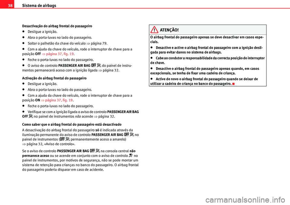 Seat Alhambra 2010  Manual do proprietário (in Portuguese)  Sistema de airbags 38
Desactivação do airbag frontal do passageiro
�xDesligue a ignição.
�xAbra o porta-luvas no lado do passageiro.
�xSoltar o palhetão da chave do veículo �Ÿpágina 79.
�xCom 