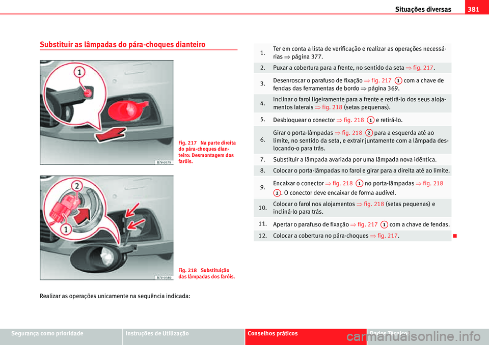 Seat Alhambra 2010 Manual do proprietário (in Portuguese) Situações diversas381
Segurança como prioridadeInstruções de UtilizaçãoConselhos práticosDados Técnicos
Substituir as lâmpadas do pára-choques dianteiro
Realizar as operações unicamente n Seat Alhambra 2010 Manual do proprietário (in Portuguese) Situações diversas381
Segurança como prioridadeInstruções de UtilizaçãoConselhos práticosDados Técnicos
Substituir as lâmpadas do pára-choques dianteiro
Realizar as operações unicamente n