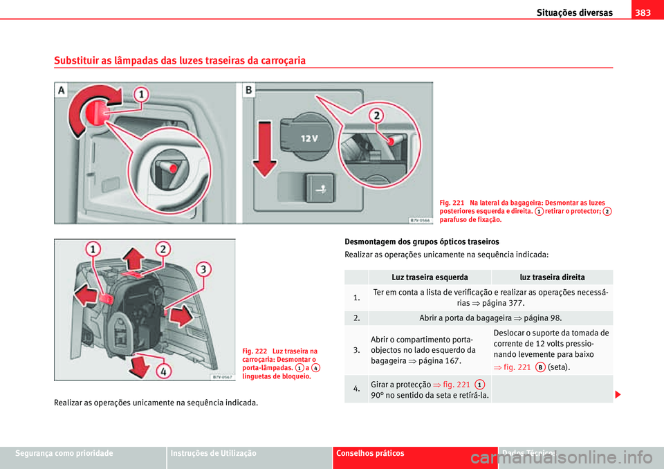 Seat Alhambra 2010 Manual do proprietário (in Portuguese) Situações diversas383
Segurança como prioridadeInstruções de UtilizaçãoConselhos práticosDados Técnicos
Substituir as lâmpadas das luzes traseiras da carroçaria
Realizar as operações unic Seat Alhambra 2010 Manual do proprietário (in Portuguese) Situações diversas383
Segurança como prioridadeInstruções de UtilizaçãoConselhos práticosDados Técnicos
Substituir as lâmpadas das luzes traseiras da carroçaria
Realizar as operações unic