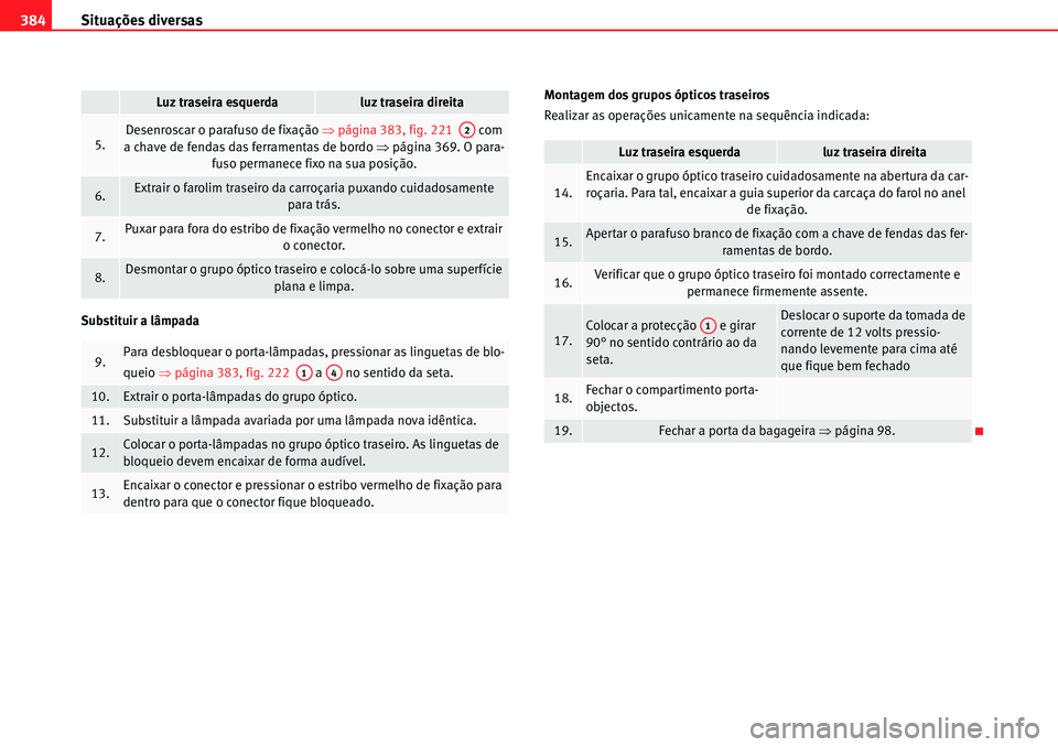 Seat Alhambra 2010  Manual do proprietário (in Portuguese)  Situações diversas 384
Substituir a lâmpadaMontagem dos grupos ópticos traseiros
Realizar as operações unicamente na sequência indicada:
5.Desenroscar o parafuso de fixação �Ÿpágina 383, fi