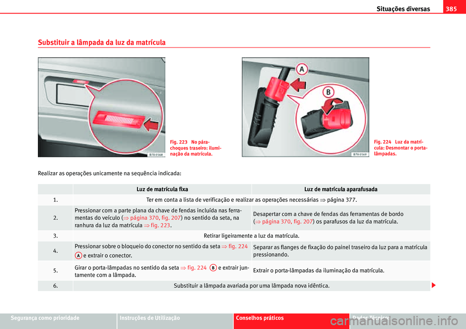 Seat Alhambra 2010  Manual do proprietário (in Portuguese)  Situações diversas385
Segurança como prioridadeInstruções de UtilizaçãoConselhos práticosDados Técnicos
Substituir a lâmpada da luz da matrícula
Realizar as operações unicamente na sequê