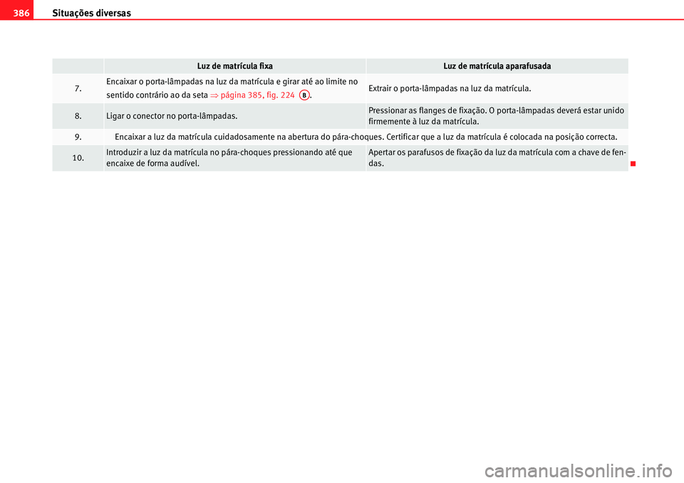 Seat Alhambra 2010  Manual do proprietário (in Portuguese)  Situações diversas 386
7.Encaixar o porta-lâmpadas na luz da matrícula e girar até ao limite no 
sentido contrário ao da seta �Ÿpágina 385, fig. 224  .Extrair o porta-lâmpadas na luz da matr