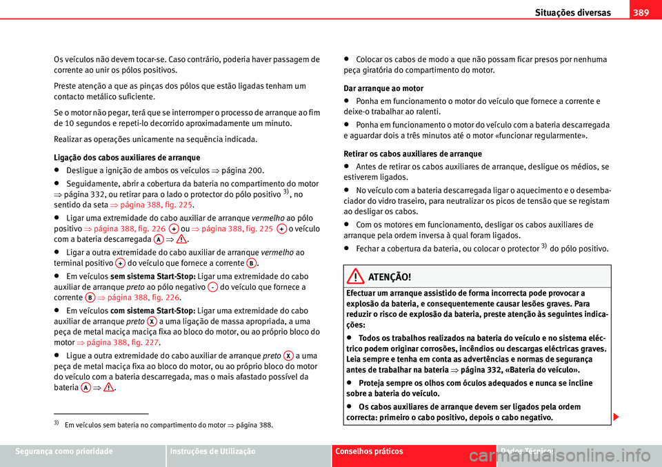 Seat Alhambra 2010  Manual do proprietário (in Portuguese)  Situações diversas389
Segurança como prioridadeInstruções de UtilizaçãoConselhos práticosDados Técnicos Os veículos não devem tocar-se. Caso contrário, poderia haver passagem de 
corrente 