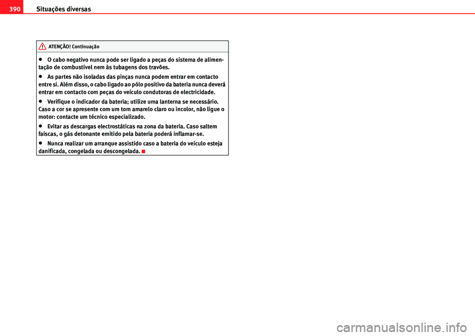 Seat Alhambra 2010  Manual do proprietário (in Portuguese)  Situações diversas 390
�xO cabo negativo nunca pode ser ligado a peças do sistema de alimen-
tação de combustível nem às tubagens dos travões.
�xAs partes não isoladas das pinças nunca podem