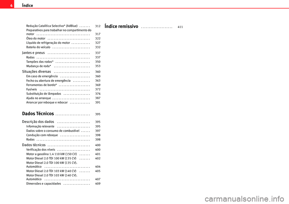 Seat Alhambra 2010  Manual do proprietário (in Portuguese)  Índice 4
Redução Catalítica Selectiva* (AdBlue) . . . . . . . 
Preparativos para trabalhar no compartimento do 
motor  . . . . . . . . . . . . . . . . . . . . . . . . . . . . . . . . . . 
Óleo do