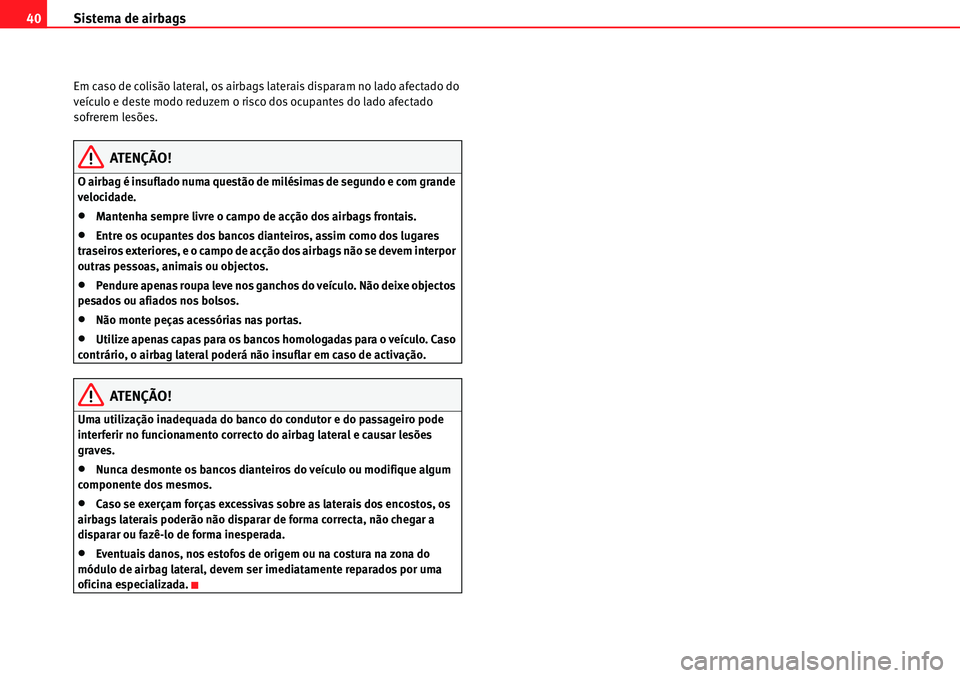 Seat Alhambra 2010  Manual do proprietário (in Portuguese)  Sistema de airbags 40
Em caso de colisão lateral, os airbags laterais disparam no lado afectado do 
veículo e deste modo reduzem o risco dos ocupantes do lado afectado 
sofrerem lesões.
ATENÇÃO!
