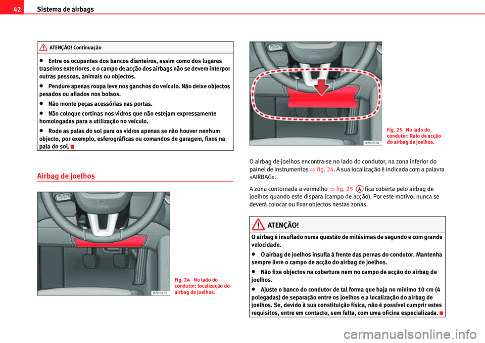 Seat Alhambra 2010  Manual do proprietário (in Portuguese)  Sistema de airbags 42
�xEntre os ocupantes dos bancos dianteiros, assim como dos lugares 
traseiros exteriores, e o campo de acção dos airbags não se devem interpor 
outras pessoas, animais ou obje