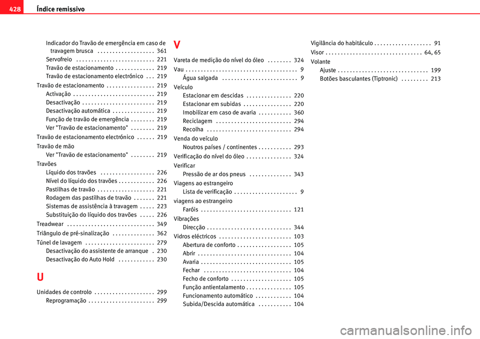Seat Alhambra 2010 Manual do proprietário (in Portuguese) Índice remissivo 428
Indicador do Travão de emergência em caso de
travagem brusca . . . . . . . . . . . . . . . . . . . 361
Servofreio . . . . . . . . . . . . . . . . . . . . . . . . . . 221
T Seat Alhambra 2010 Manual do proprietário (in Portuguese) Índice remissivo 428
Indicador do Travão de emergência em caso de
travagem brusca . . . . . . . . . . . . . . . . . . . 361
Servofreio . . . . . . . . . . . . . . . . . . . . . . . . . . 221
T