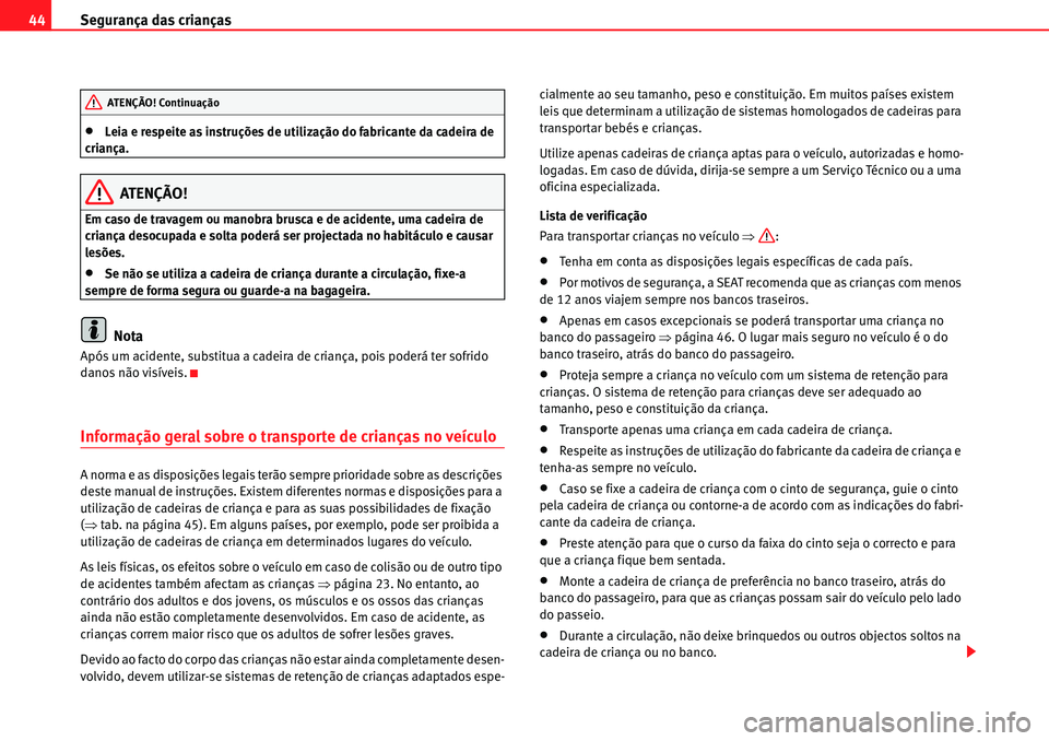Seat Alhambra 2010  Manual do proprietário (in Portuguese)  Segurança das crianças 44
�xLeia e respeite as instruções de utilização do fabricante da cadeira de 
criança.
ATENÇÃO!
Em caso de travagem ou manobra brusca e de acidente, uma cadeira de 
cri