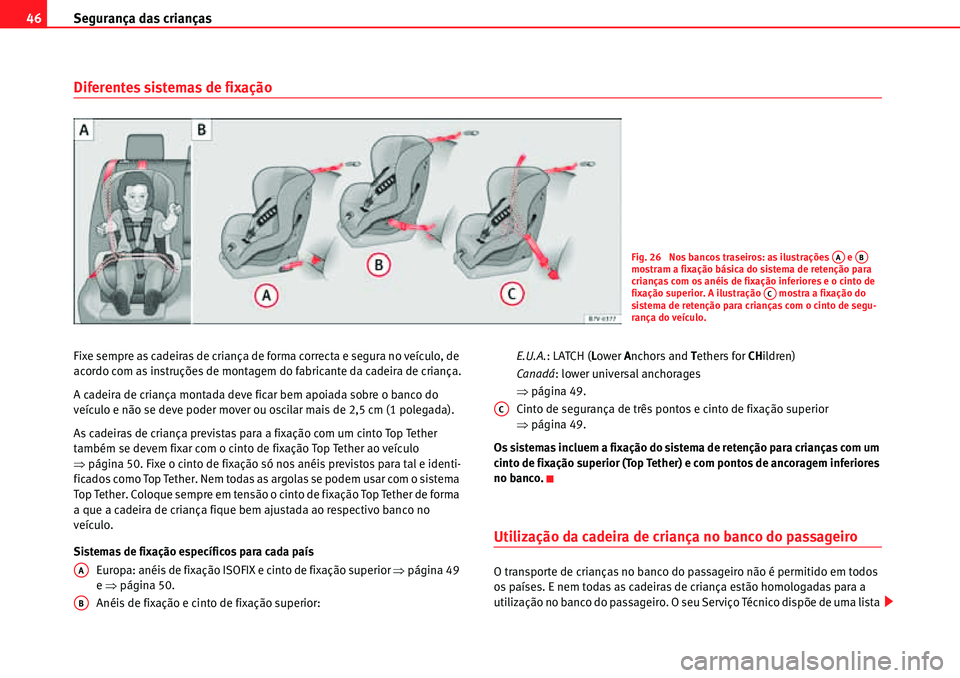 Seat Alhambra 2010  Manual do proprietário (in Portuguese)  Segurança das crianças 46
Diferentes sistemas de fixação
Fixe sempre as cadeiras de criança de forma correcta e segura no veículo, de 
acordo com as instruções de montagem do fabricante da cad