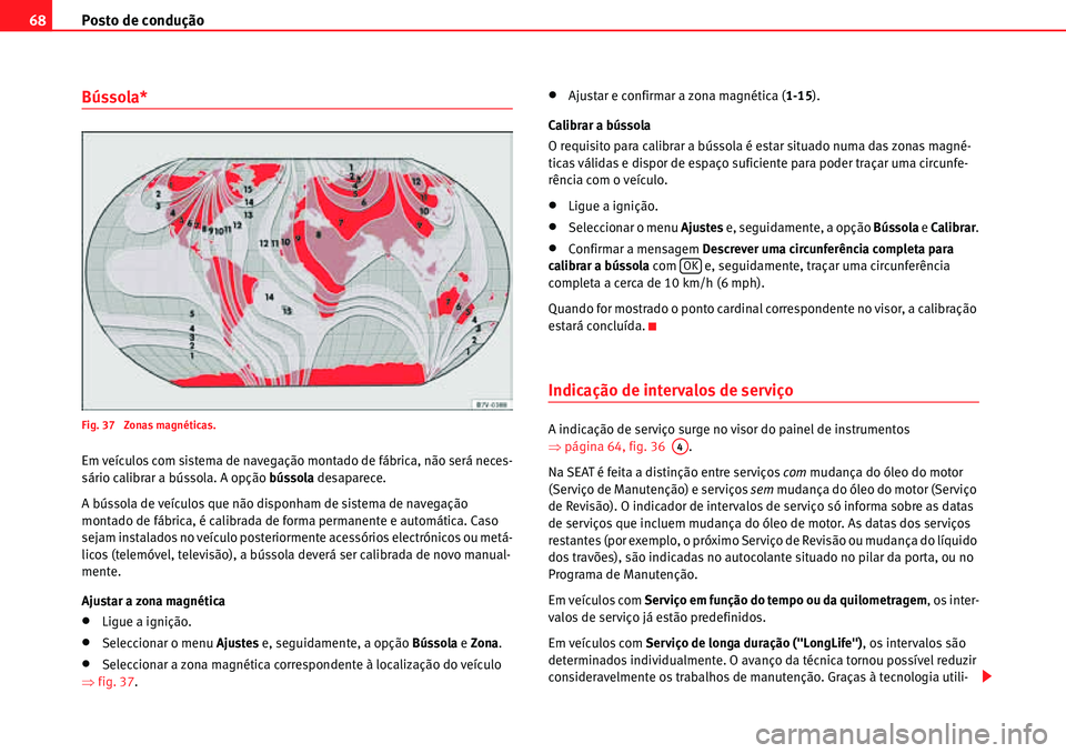 Seat Alhambra 2010  Manual do proprietário (in Portuguese)  Posto de condução 68
Bússola*
Fig. 37  Zonas magnéticas.
Em veículos com sistema de navegação montado de fábrica, não será neces-
sário calibrar a bússola. A opção bússola desaparece.
A