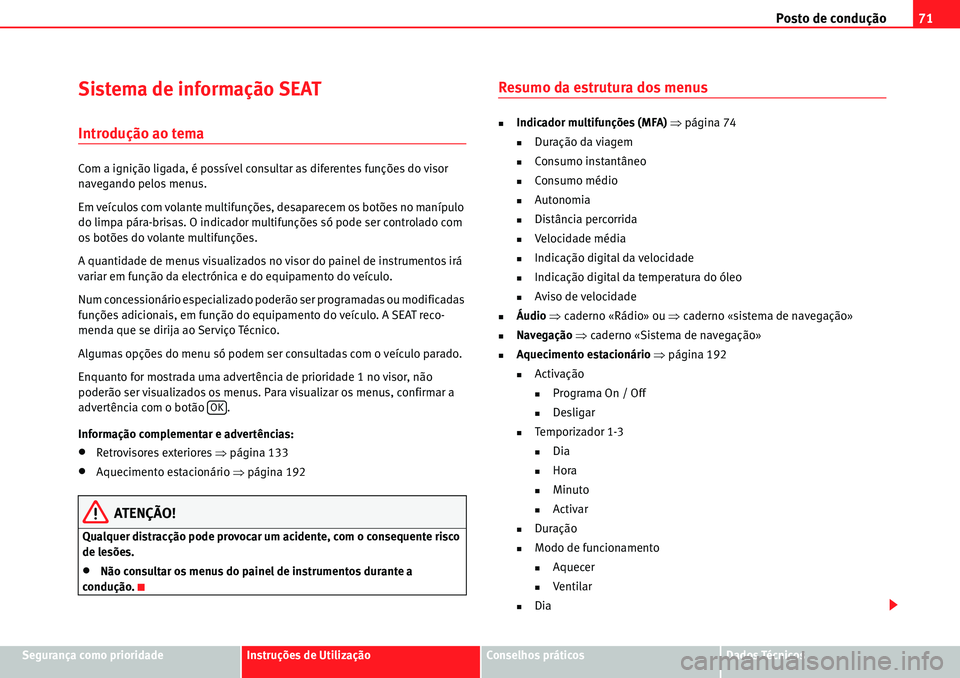 Seat Alhambra 2010  Manual do proprietário (in Portuguese)  Posto de condução71
Segurança como prioridadeInstruções de UtilizaçãoConselhos práticosDados Técnicos
Sistema de informação SEAT
Introdução ao tema
Com a ignição ligada, é possível co