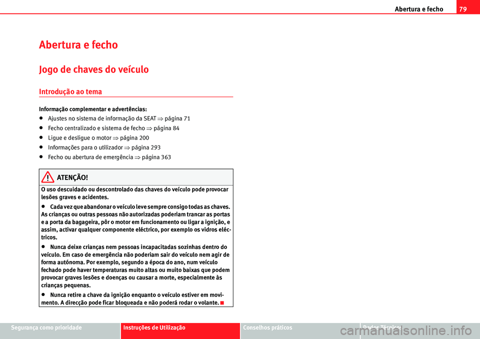Seat Alhambra 2010  Manual do proprietário (in Portuguese)  Abertura e fecho79
Segurança como prioridadeInstruções de UtilizaçãoConselhos práticosDados Técnicos
Abertura e fecho
Jogo de chaves do veículo
Introdução ao tema
Informação complementar e