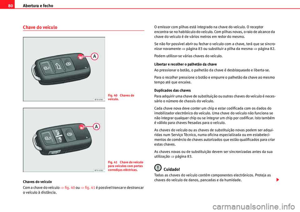 Seat Alhambra 2010  Manual do proprietário (in Portuguese)  Abertura e fecho 80
Chave do veículo
Chaves do veículo
Com a chave do veículo �Ÿfig. 40 ou �Ÿfig. 41 é possível trancar e destrancar 
o veículo à distância.O emissor com pilhas está integra
