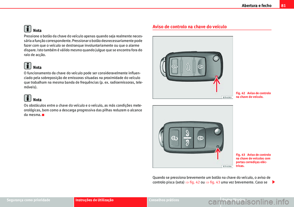Seat Alhambra 2010  Manual do proprietário (in Portuguese)  Abertura e fecho81
Segurança como prioridadeInstruções de UtilizaçãoConselhos práticosDados Técnicos
Nota
Pressione o botão da chave do veículo apenas quando seja realmente neces-
sária a fu
