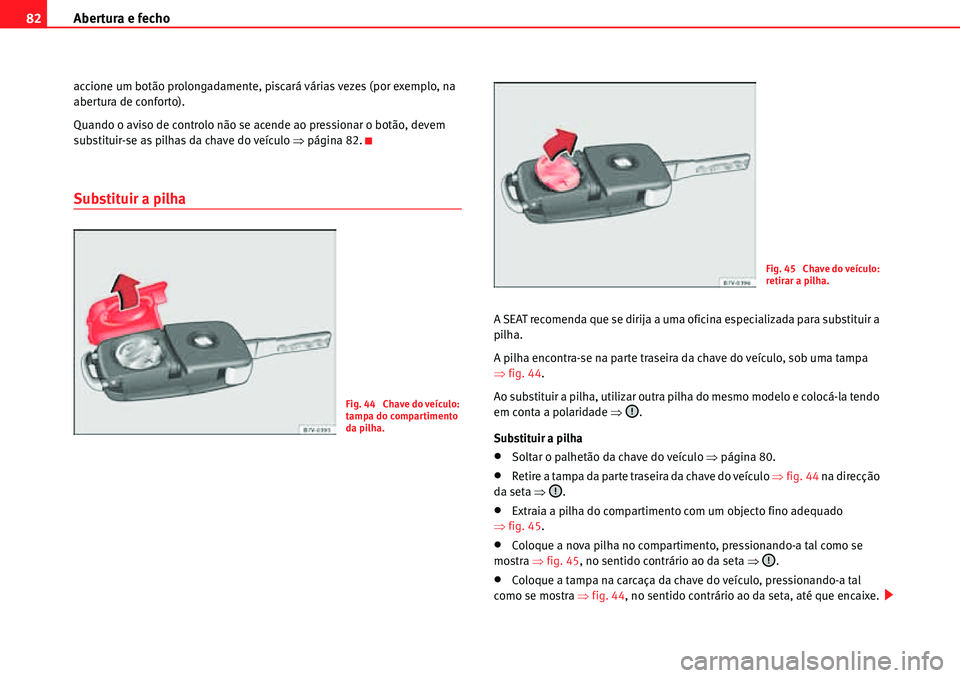 Seat Alhambra 2010  Manual do proprietário (in Portuguese)  Abertura e fecho 82
accione um botão prolongadamente, piscará várias vezes (por exemplo, na 
abertura de conforto).
Quando o aviso de controlo não se acende ao pressionar o botão, devem 
substitu