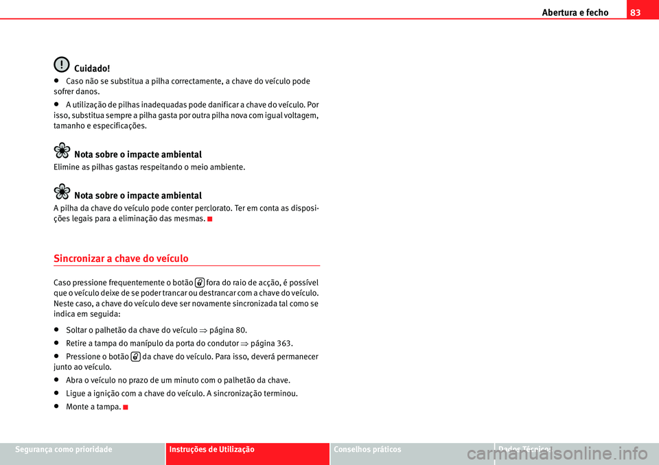 Seat Alhambra 2010  Manual do proprietário (in Portuguese)  Abertura e fecho83
Segurança como prioridadeInstruções de UtilizaçãoConselhos práticosDados Técnicos
Cuidado!
�xCaso não se substitua a pilha correctamente, a chave do veículo pode 
sofrer da