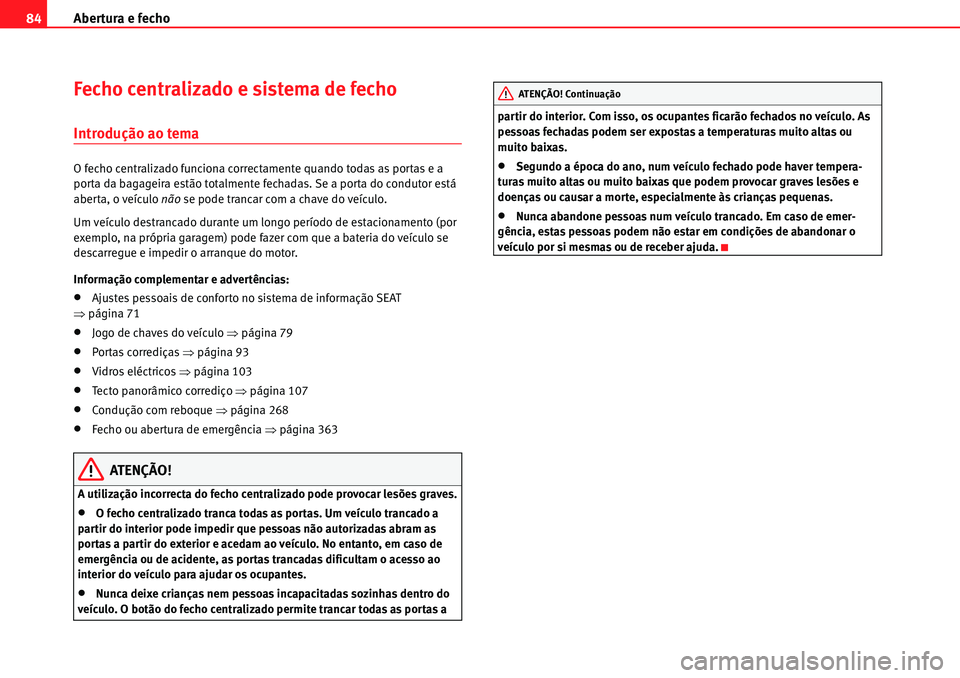 Seat Alhambra 2010  Manual do proprietário (in Portuguese)  Abertura e fecho 84
Fecho centralizado e sistema de fecho
Introdução ao tema
O fecho centralizado funciona correctamente quando todas as portas e a 
porta da bagageira estão totalmente fechadas. Se