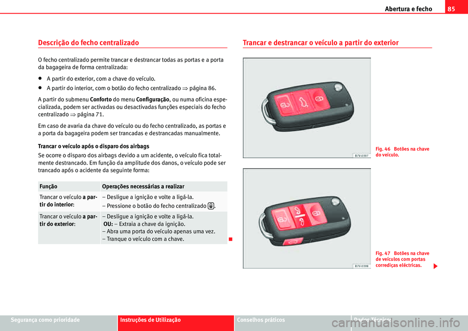 Seat Alhambra 2010  Manual do proprietário (in Portuguese)  Abertura e fecho85
Segurança como prioridadeInstruções de UtilizaçãoConselhos práticosDados Técnicos
Descrição do fecho centralizado
O fecho centralizado permite trancar e destrancar todas as