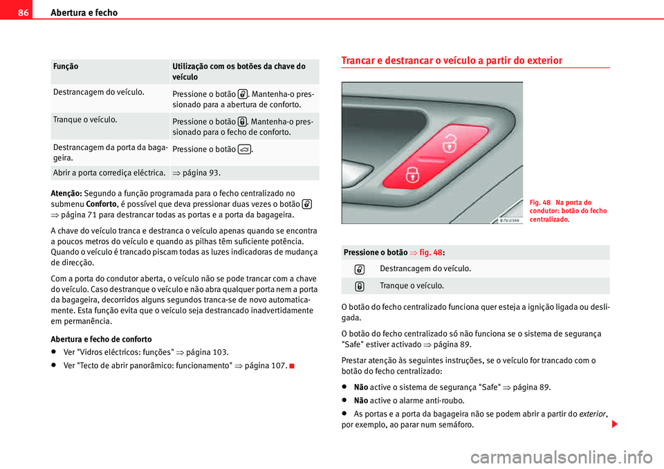 Seat Alhambra 2010  Manual do proprietário (in Portuguese)  Abertura e fecho 86
Atenção: Segundo a função programada para o fecho centralizado no 
submenu Conforto, é possível que deva pressionar duas vezes o botão   
�Ÿpágina 71 para destrancar todas