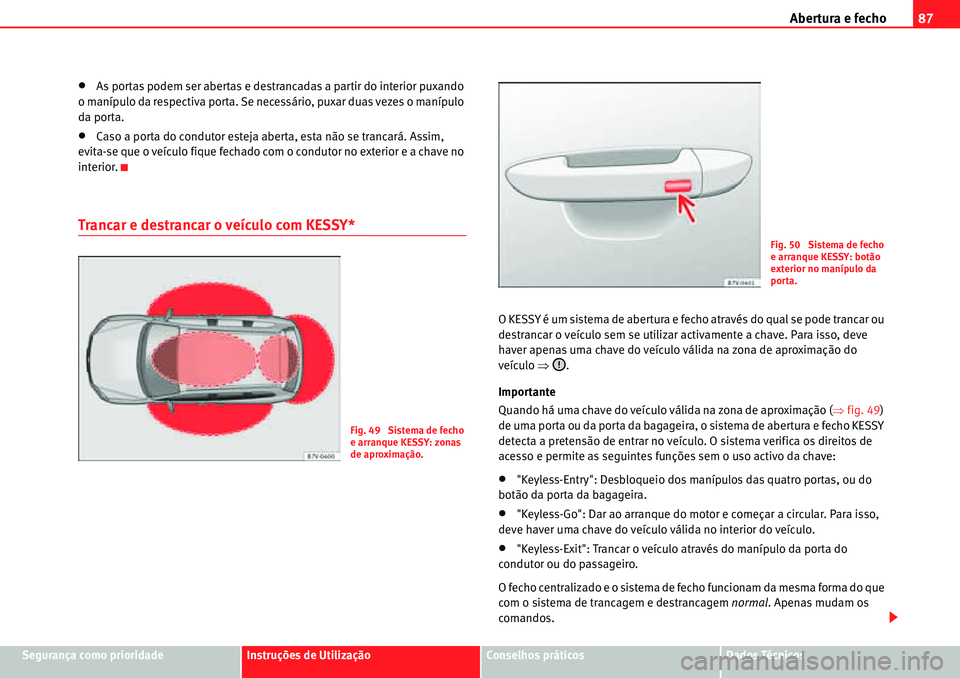 Seat Alhambra 2010  Manual do proprietário (in Portuguese)  Abertura e fecho87
Segurança como prioridadeInstruções de UtilizaçãoConselhos práticosDados Técnicos
�xAs portas podem ser abertas e destrancadas a partir do interior puxando 
o manípulo da re