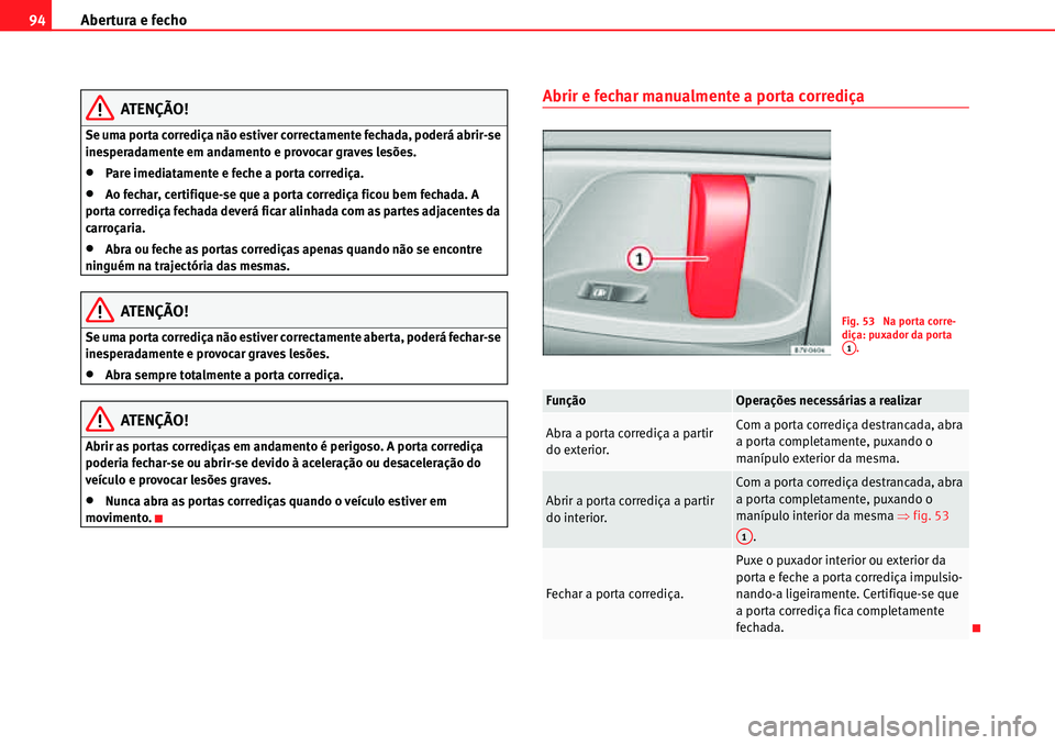 Seat Alhambra 2010  Manual do proprietário (in Portuguese)  Abertura e fecho 94
ATENÇÃO!
Se uma porta corrediça não estiver correctamente fechada, poderá abrir-se 
inesperadamente em andamento e provocar graves lesões.
�xPare imediatamente e feche a port