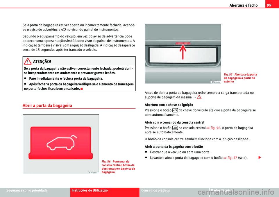 Seat Alhambra 2010  Manual do proprietário (in Portuguese)  Abertura e fecho99
Segurança como prioridadeInstruções de UtilizaçãoConselhos práticosDados Técnicos Se a porta da bagageira estiver aberta ou incorrectamente fechada, acende-
se o aviso de adv