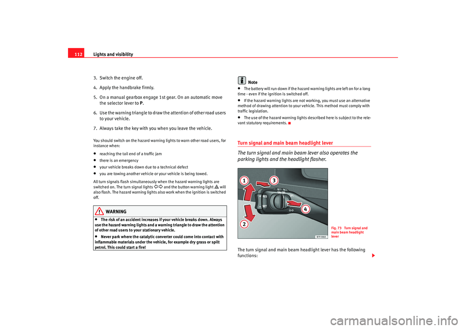 Seat Alhambra 2009 Owners Manual Lights and visibility
112
3. Switch the engine off.
4. Apply the handbrake firmly.
5. On a manual gearbox engage 1st gear. On an automatic move the selector lever to P.
6. Use the warning triangl Seat Alhambra 2009 Owners Manual Lights and visibility
112
3. Switch the engine off.
4. Apply the handbrake firmly.
5. On a manual gearbox engage 1st gear. On an automatic move the selector lever to P.
6. Use the warning triangl