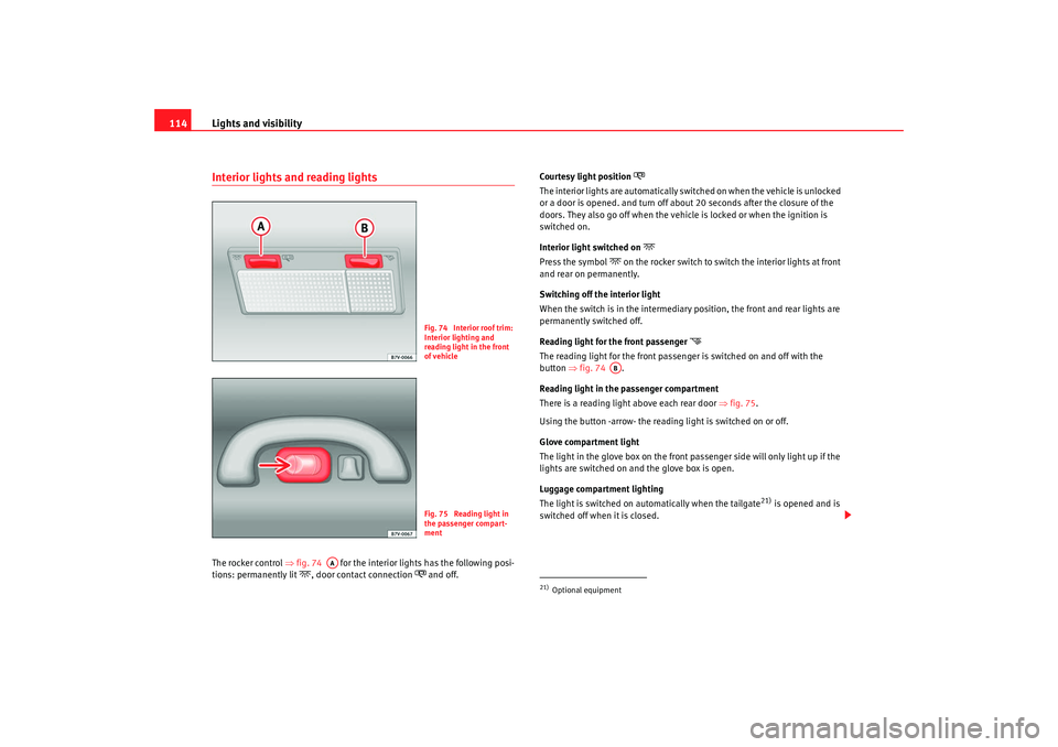 Seat Alhambra 2009 Owners Manual Lights and visibility
114Interior lights and reading lightsThe rocker control ⇒fig. 74 for the interior lights has the following posi-
tions: permanently lit
, door contact connection
a Seat Alhambra 2009 Owners Manual Lights and visibility
114Interior lights and reading lightsThe rocker control ⇒fig. 74 for the interior lights has the following posi-
tions: permanently lit
, door contact connection
a