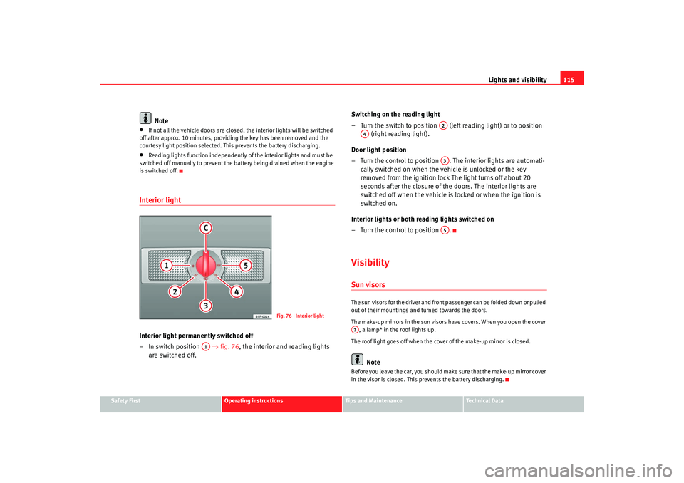 Seat Alhambra 2009  Owners Manual Lights and visibility115
Safety First
Operating instructions
Tips and Maintenance
Te c h n i c a l  D a t a
Note
•
If not all the vehicle doors are closed, the interior lights will be switched 
off 