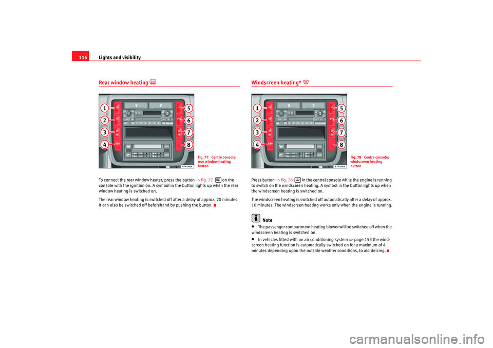 Seat Alhambra 2009 Owners Manual Lights and visibility
116Rear window heating
To connect the rear window heater, press the button ⇒fig. 77 on the
console with the ignition on. A symbol in the button lights up when the rea Seat Alhambra 2009 Owners Manual Lights and visibility
116Rear window heating
To connect the rear window heater, press the button ⇒fig. 77 on the
console with the ignition on. A symbol in the button lights up when the rea