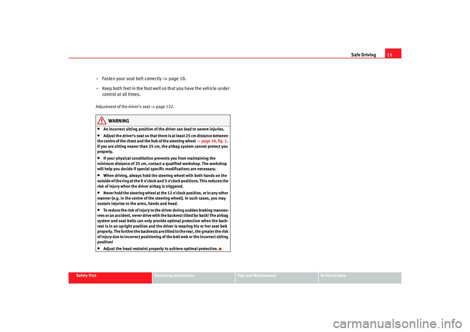 Seat Alhambra 2009 User Guide Safe Driving11
Safety First
Operating instructions
Tips and Maintenance
Te c h n i c a l  D a t a
– Fasten your seat belt correctly  ⇒page 18.
– Keep both feet in the foot well so that you have 