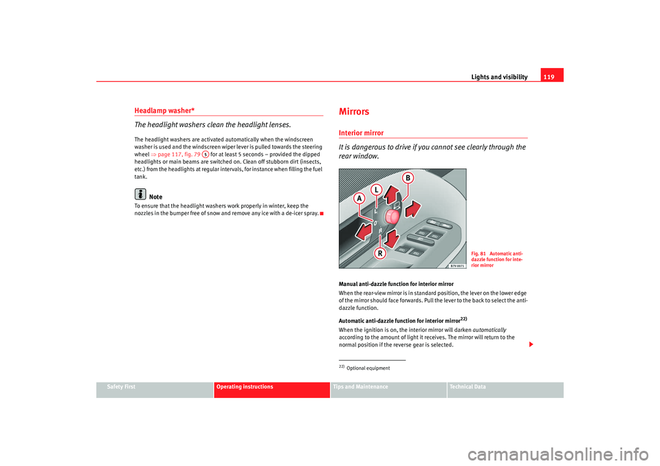 Seat Alhambra 2009  Owners Manual Lights and visibility119
Safety First
Operating instructions
Tips and Maintenance
Te c h n i c a l  D a t a
Headlamp washer*
The headlight washers clean the headlight lenses.The headlight washers are 