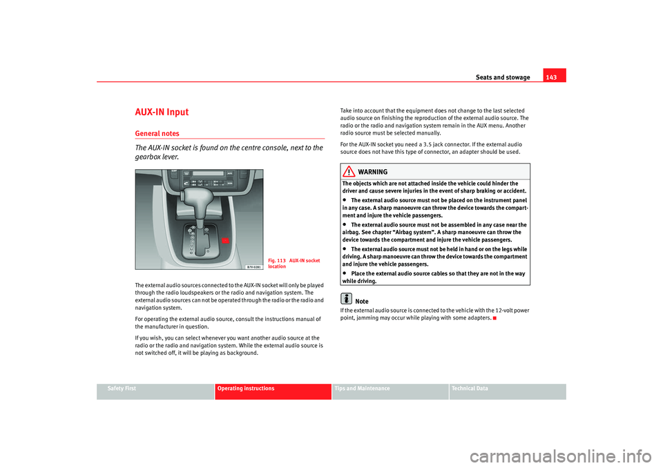 Seat Alhambra 2009 Owners Manual Seats and stowage143
Safety First
Operating instructions
Tips and Maintenance
Te c h n i c a l D a t a
AUX-IN InputGeneral notes
The AUX-IN socket is found on the centre console, next to the
gearbox Seat Alhambra 2009 Owners Manual Seats and stowage143
Safety First
Operating instructions
Tips and Maintenance
Te c h n i c a l D a t a
AUX-IN InputGeneral notes
The AUX-IN socket is found on the centre console, next to the
gearbox