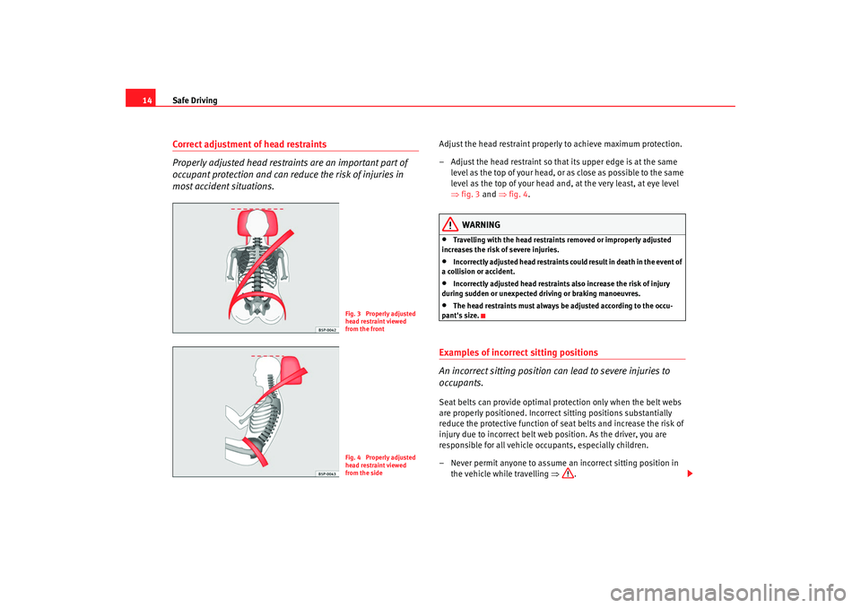 Seat Alhambra 2009  Owners Manual Safe Driving
14Correct adjustment of head restraints
Properly adjusted head restrain ts are an important part of 
occupant protection and can reduce the risk of injuries in 
most accident situations.
