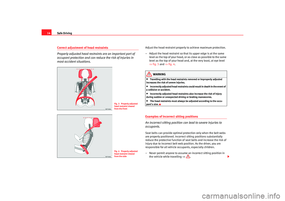 Seat Alhambra 2009 User Guide Safe Driving
14Correct adjustment of head restraints
Properly adjusted head restrain ts are an important part of 
occupant protection and can reduce the risk of injuries in 
most accident situations.
